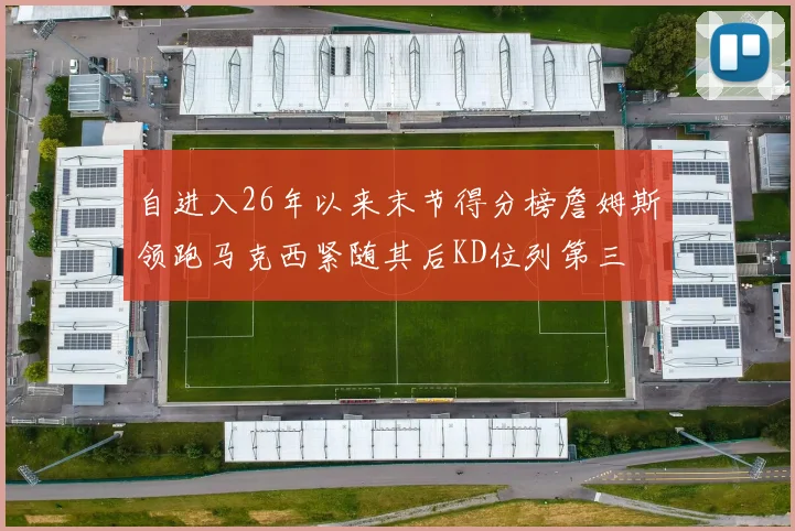 自进入26年以来末节得分榜詹姆斯领跑马克西紧随其后KD位列第三