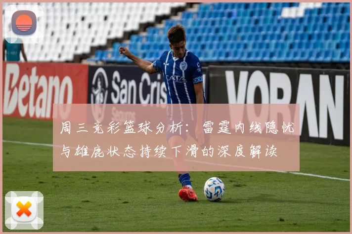 周三竞彩篮球分析：雷霆内线隐忧与雄鹿状态持续下滑的深度解读