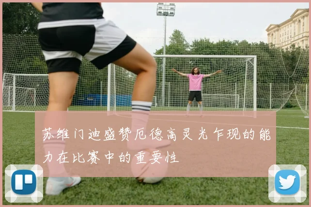 苏维门迪盛赞厄德高灵光乍现的能力在比赛中的重要性