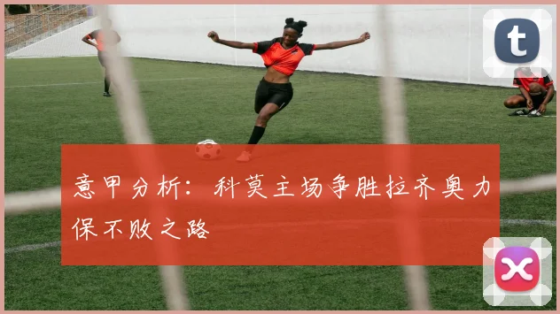 意甲分析：科莫主场争胜拉齐奥力保不败之路