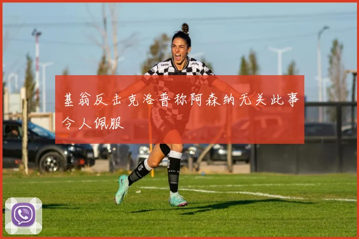 基翁反击克洛普称阿森纳无关此事令人佩服