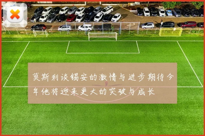 莫斯利谈锡安的激情与进步期待今年他将迎来更大的突破与成长