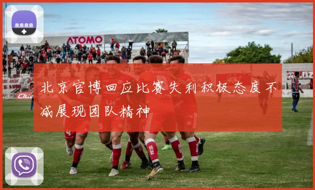 北京官博回应比赛失利积极态度不减展现团队精神