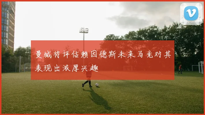 曼城将评估赖因德斯未来马竞对其表现出浓厚兴趣